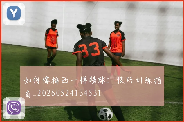 如何像梅西一样踢球：技巧训练指南_20260524134531