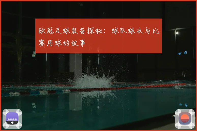 欧冠足球装备探秘：球队球衣与比赛用球的故事