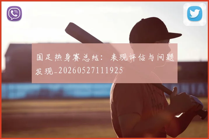 国足热身赛总结：表现评估与问题发现_20260527111925