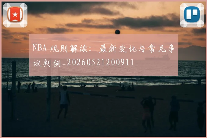 NBA 规则解读：最新变化与常见争议判例_20260521200911