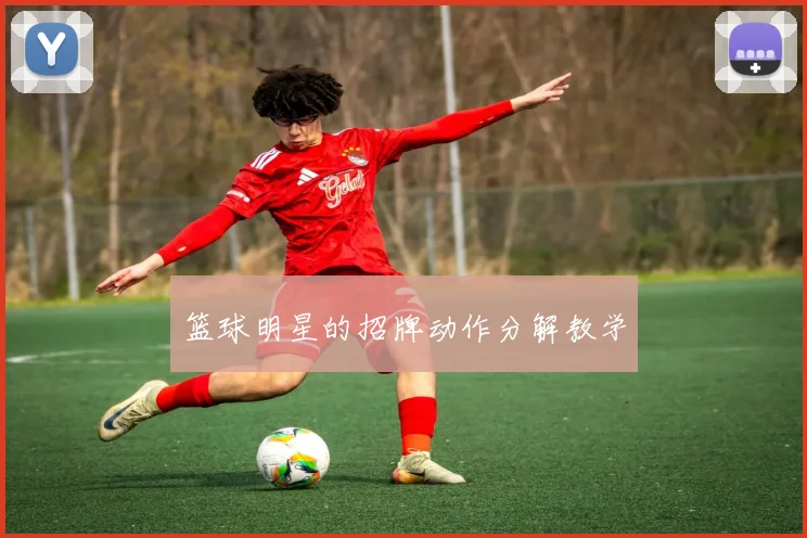 篮球明星的招牌动作分解教学
