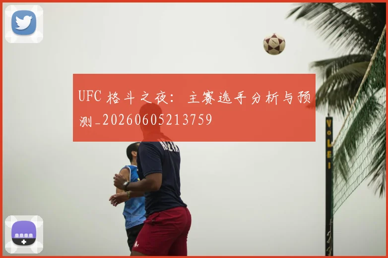 UFC 格斗之夜：主赛选手分析与预测_20260605213759