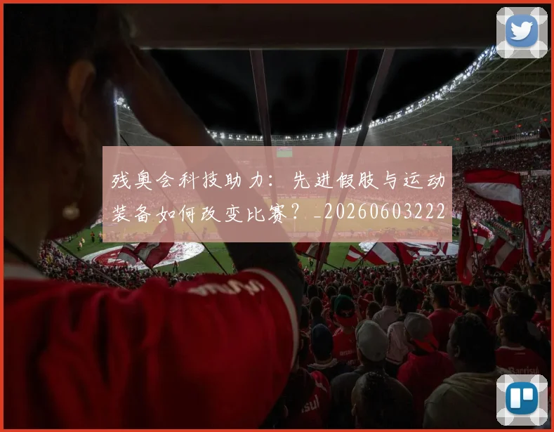 残奥会科技助力：先进假肢与运动装备如何改变比赛？_20260603222621