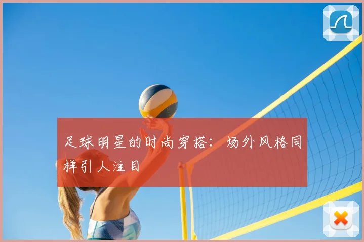 足球明星的时尚穿搭：场外风格同样引人注目