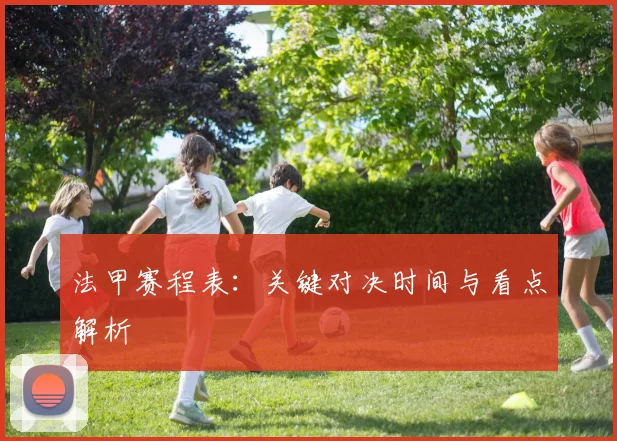 法甲赛程表：关键对决时间与看点解析