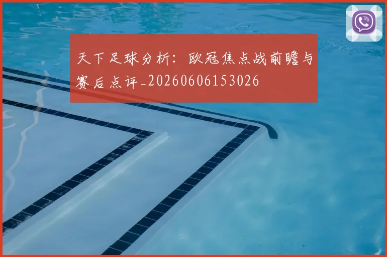 天下足球分析：欧冠焦点战前瞻与赛后点评_20260606153026