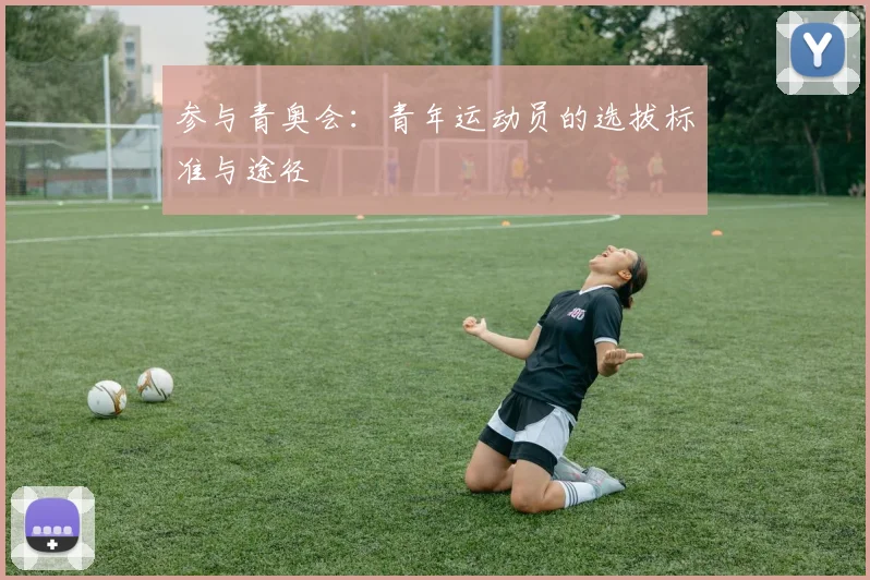 参与青奥会：青年运动员的选拔标准与途径