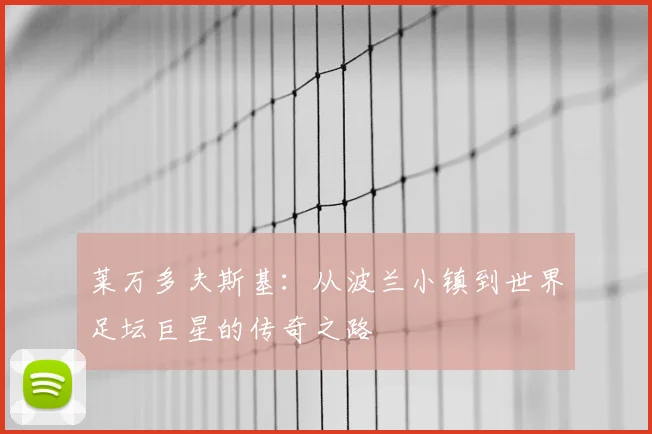 莱万多夫斯基：从波兰小镇到世界足坛巨星的传奇之路