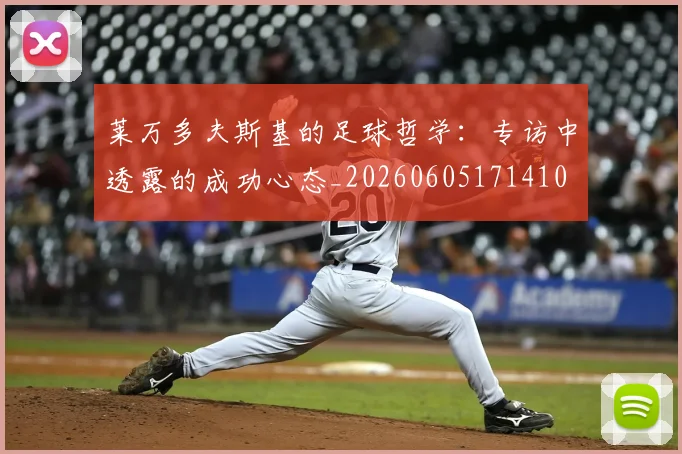 莱万多夫斯基的足球哲学：专访中透露的成功心态_20260605171410