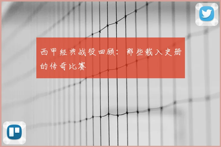 西甲经典战役回顾：那些载入史册的传奇比赛