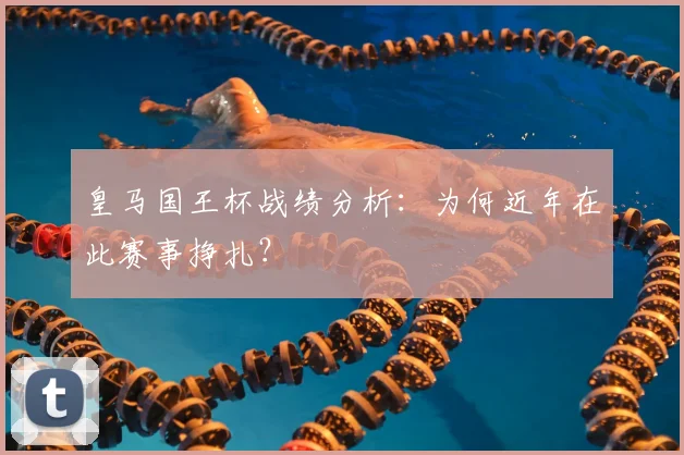 皇马国王杯战绩分析：为何近年在此赛事挣扎？
