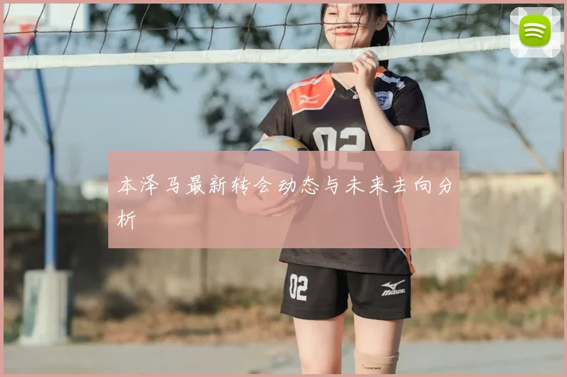 本泽马最新转会动态与未来去向分析