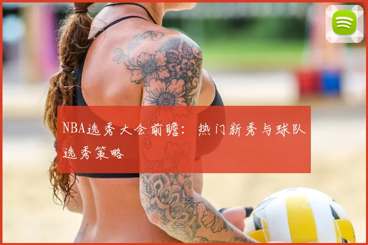 NBA选秀大会前瞻：热门新秀与球队选秀策略