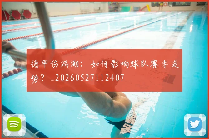 德甲伤病潮：如何影响球队赛季走势？_20260527112407