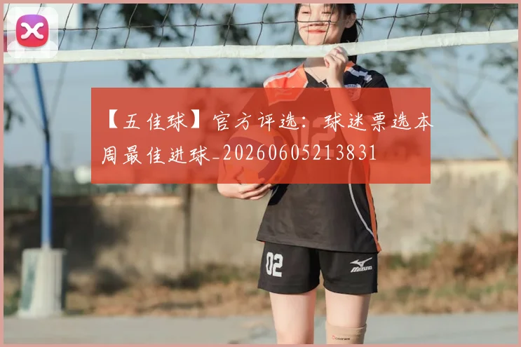 【五佳球】官方评选：球迷票选本周最佳进球_20260605213831