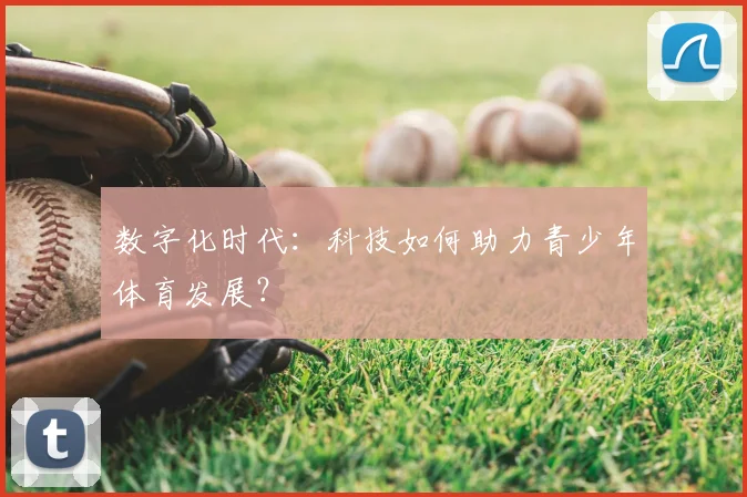 数字化时代：科技如何助力青少年体育发展？