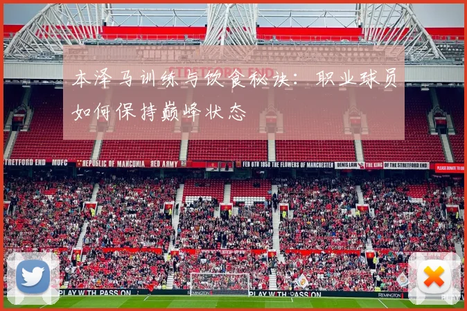 本泽马训练与饮食秘诀：职业球员如何保持巅峰状态
