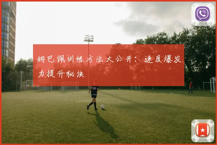 姆巴佩训练方法大公开：速度爆发力提升秘诀