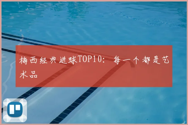 梅西经典进球TOP10：每一个都是艺术品