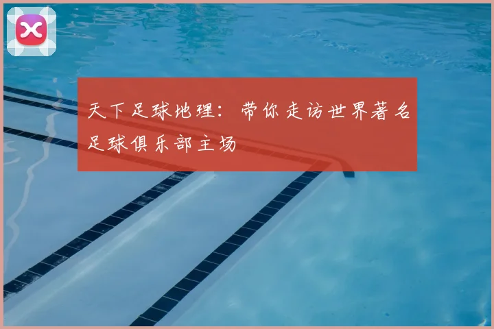 天下足球地理：带你走访世界著名足球俱乐部主场