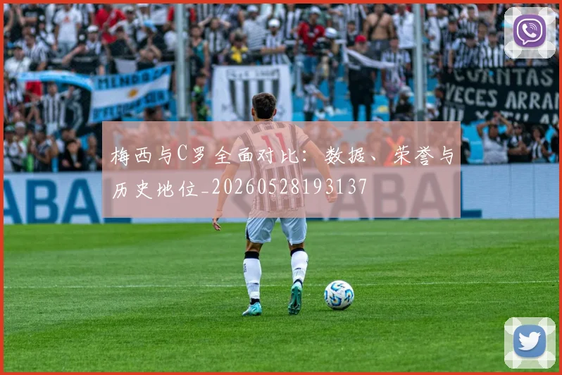梅西与C罗全面对比：数据、荣誉与历史地位_20260528193137