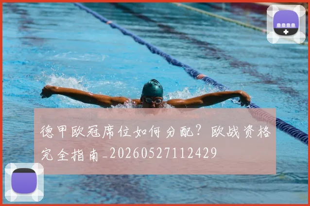 德甲欧冠席位如何分配？欧战资格完全指南_20260527112429