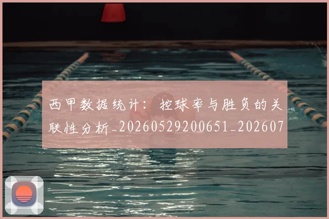 西甲数据统计:控球率与胜负的关联性分析_20260529200651_20260703181855