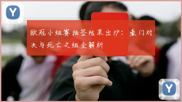 欧冠小组赛抽签结果出炉：豪门对决与死亡之组全解析