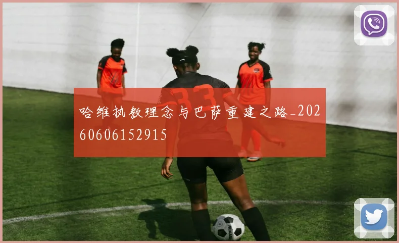 哈维执教理念与巴萨重建之路_20260606152915