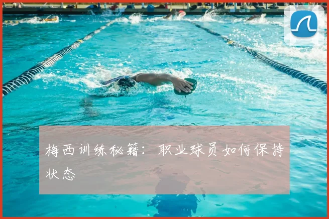 梅西训练秘籍：职业球员如何保持状态