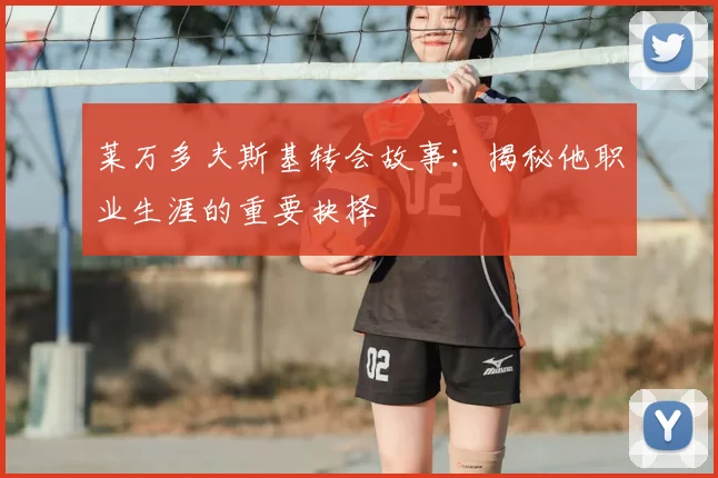 莱万多夫斯基转会故事：揭秘他职业生涯的重要抉择