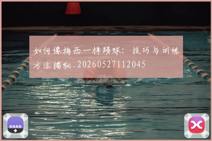 如何像梅西一样踢球：技巧与训练方法揭秘_20260527112045