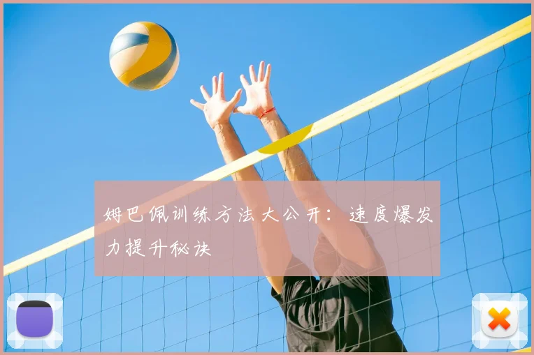 姆巴佩训练方法大公开：速度爆发力提升秘诀