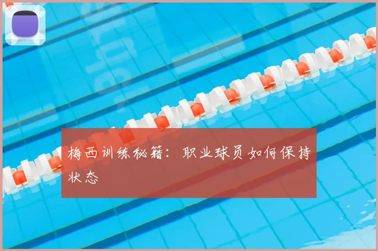 梅西训练秘籍：职业球员如何保持状态