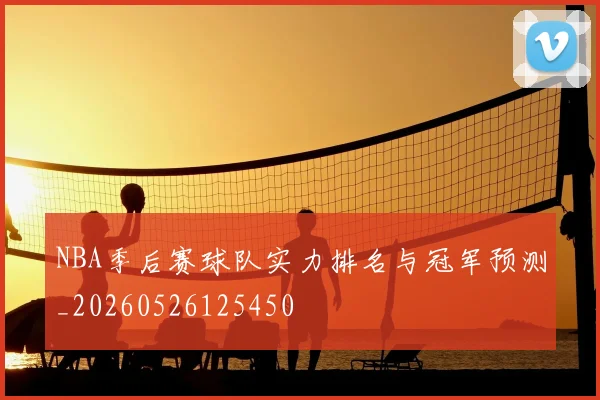 NBA季后赛球队实力排名与冠军预测_20260526125450