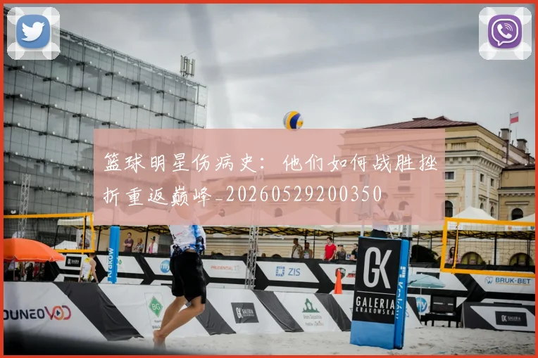 篮球明星伤病史：他们如何战胜挫折重返巅峰_20260529200350
