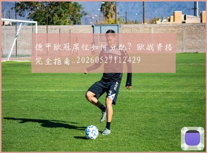 德甲欧冠席位如何分配？欧战资格完全指南_20260527112429
