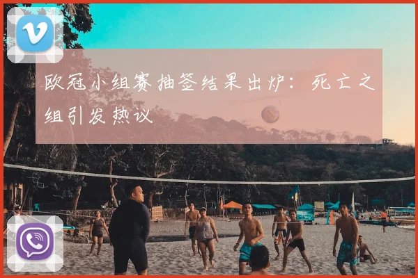 欧冠小组赛抽签结果出炉：死亡之组引发热议