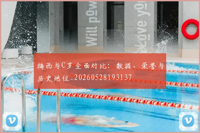 梅西与C罗全面对比：数据、荣誉与历史地位_20260528193137