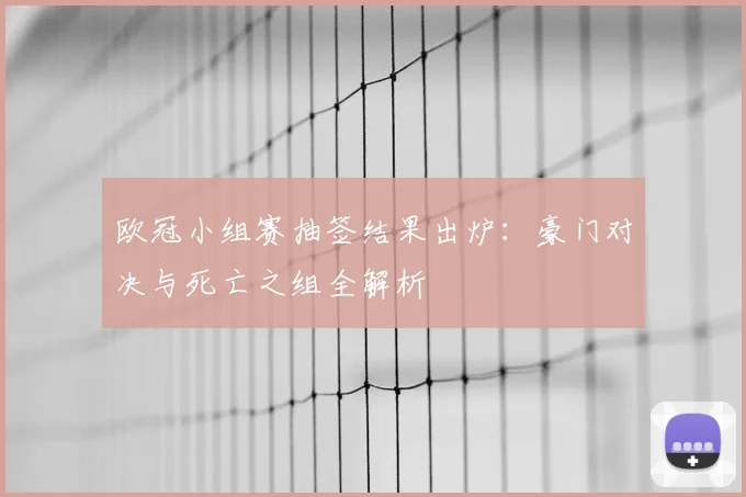 欧冠小组赛抽签结果出炉：豪门对决与死亡之组全解析